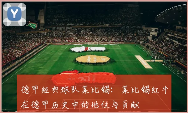 德甲经典球队莱比锡：莱比锡红牛在德甲历史中的地位与贡献