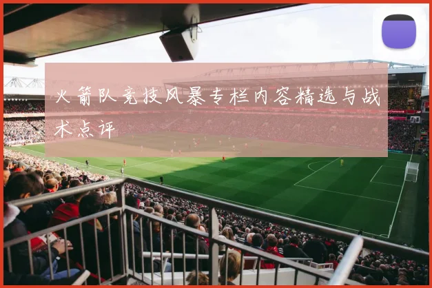 火箭队竞技风暴专栏内容精选与战术点评
