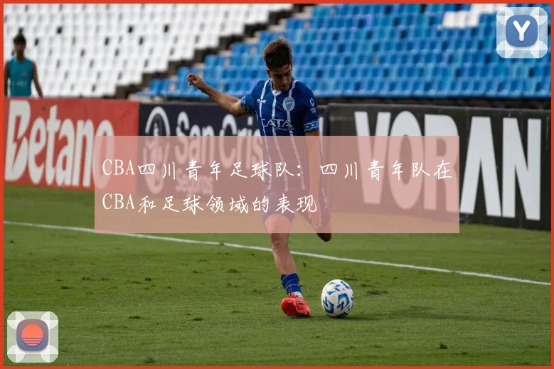 CBA四川青年足球队:四川青年队在CBA和足球领域的表现
