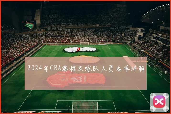 2024年CBA赛程及球队人员名单详解