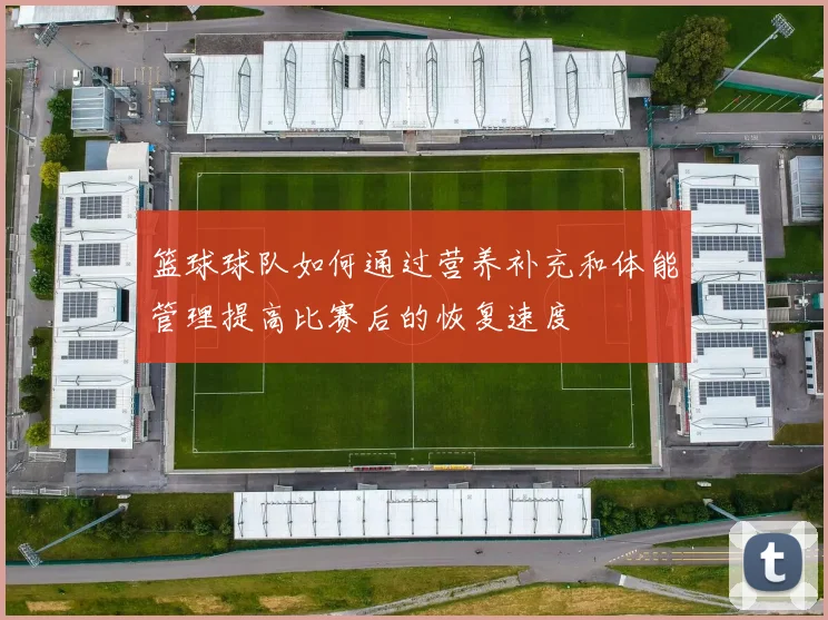 篮球球队如何通过营养补充和体能管理提高比赛后的恢复速度