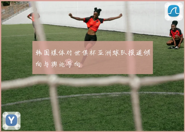 韩国媒体对世俱杯亚洲球队报道倾向与舆论导向