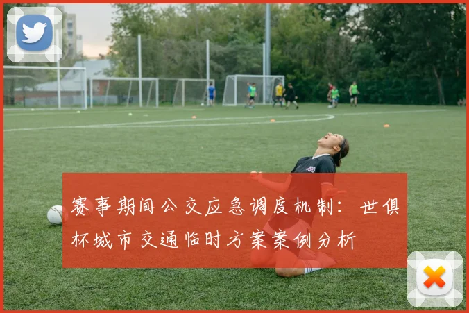 赛事期间公交应急调度机制：世俱杯城市交通临时方案案例分析