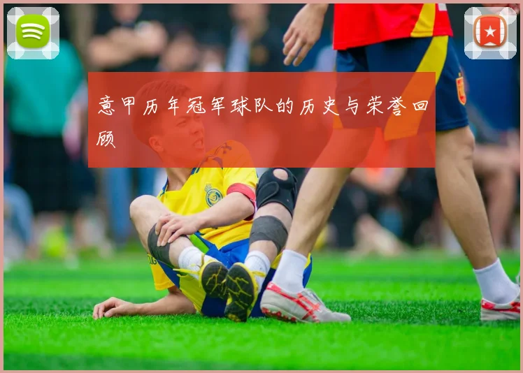 意甲历年冠军球队的历史与荣誉回顾
